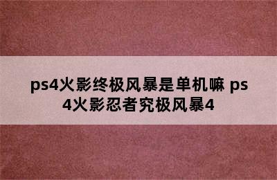 ps4火影终极风暴是单机嘛 ps4火影忍者究极风暴4